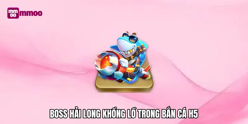 Boss hải long khổng lồ trong Bắn cá H5