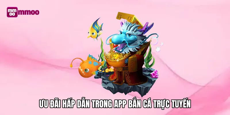 Ưu đãi hấp dẫn trong app bắn cá trực tuyến